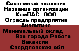 Системный аналитик › Название организации ­ КамПАС, ООО › Отрасль предприятия ­ Аналитика › Минимальный оклад ­ 40 000 - Все города Работа » Вакансии   . Свердловская обл.,Кушва г.